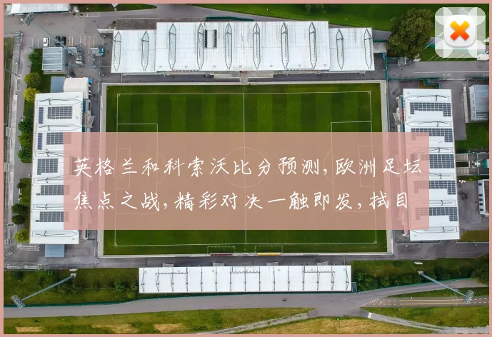 英格兰和科索沃比分预测,欧洲足坛焦点之战,精彩对决一触即发,拭目以待