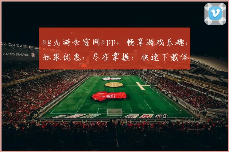 ag九游会官网app，畅享游戏乐趣，独家优惠，尽在掌握，快速下载体验