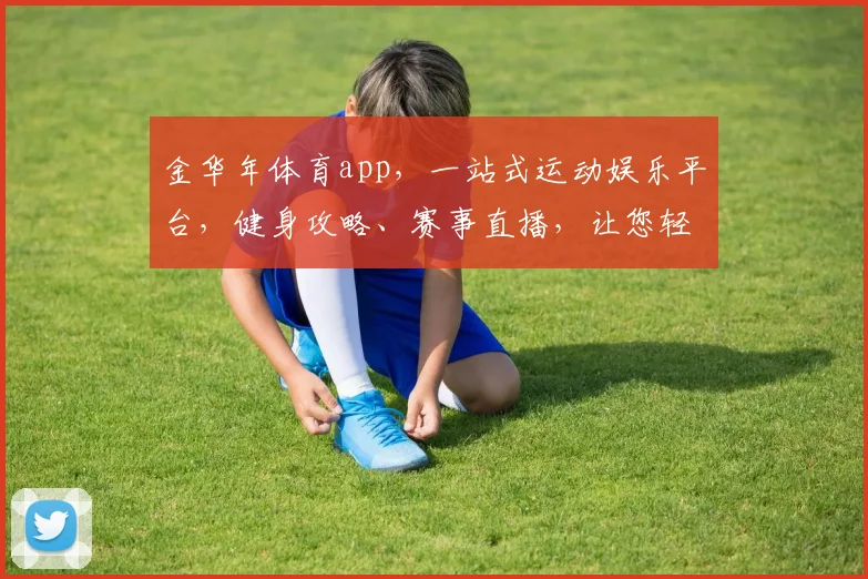 金华年体育app，一站式运动娱乐平台，健身攻略、赛事直播，让您轻松享受健康生活